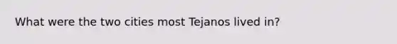 What were the two cities most Tejanos lived in?