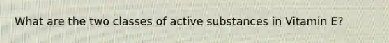 What are the two classes of active substances in Vitamin E?