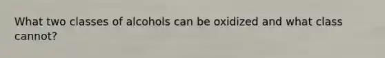 What two classes of alcohols can be oxidized and what class cannot?