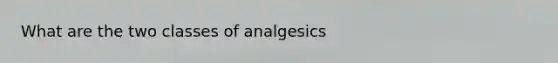 What are the two classes of analgesics