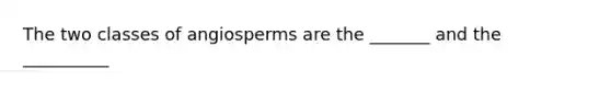 The two classes of angiosperms are the _______ and the __________