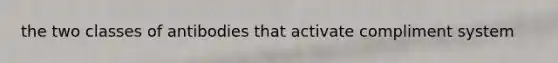 the two classes of antibodies that activate compliment system