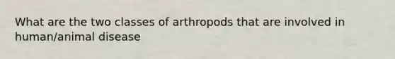 What are the two classes of arthropods that are involved in human/animal disease