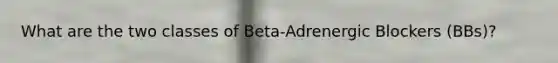 What are the two classes of Beta-Adrenergic Blockers (BBs)?