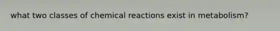 what two classes of chemical reactions exist in metabolism?