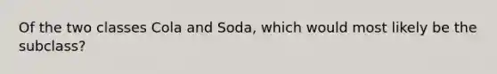 Of the two classes Cola and Soda, which would most likely be the subclass?