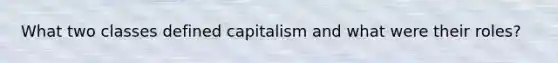 What two classes defined capitalism and what were their roles?