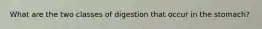 What are the two classes of digestion that occur in the stomach?