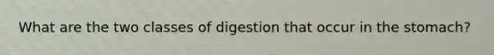 What are the two classes of digestion that occur in the stomach?