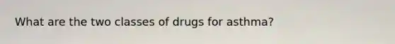 What are the two classes of drugs for asthma?