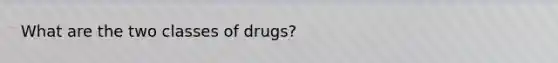 What are the two classes of drugs?