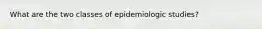 What are the two classes of epidemiologic studies?