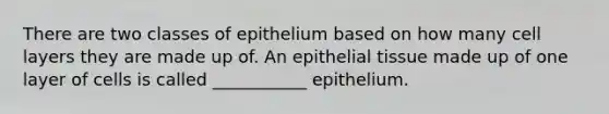 There are two classes of epithelium based on how many cell layers they are made up of. An epithelial tissue made up of one layer of cells is called ___________ epithelium.