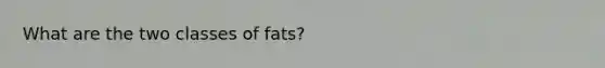 What are the two classes of fats?