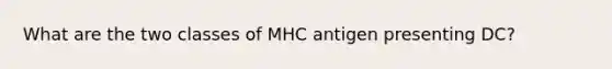 What are the two classes of MHC antigen presenting DC?