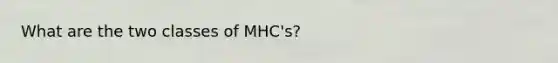 What are the two classes of MHC's?