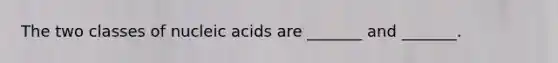 The two classes of nucleic acids are _______ and _______.