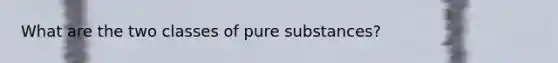 What are the two classes of pure substances?