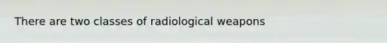 There are two classes of radiological weapons