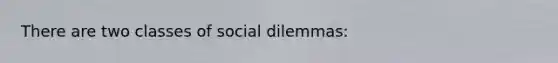 There are two classes of social dilemmas: