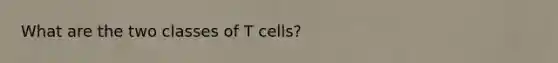 What are the two classes of T cells?