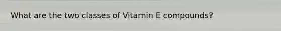 What are the two classes of Vitamin E compounds?