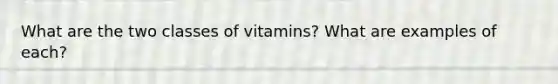 What are the two classes of vitamins? What are examples of each?