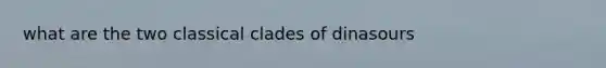 what are the two classical clades of dinasours