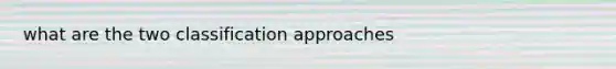 what are the two classification approaches