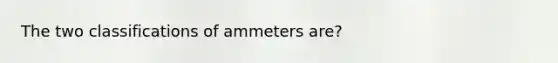 The two classifications of ammeters are?