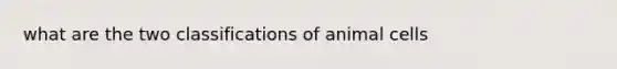 what are the two classifications of animal cells