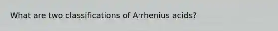 What are two classifications of Arrhenius acids?