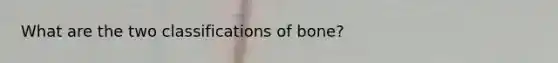 What are the two classifications of bone?