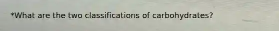 *What are the two classifications of carbohydrates?