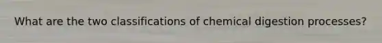 What are the two classifications of chemical digestion processes?