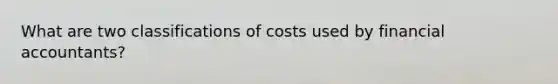 What are two classifications of costs used by financial accountants?