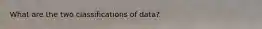 What are the two classifications of data?