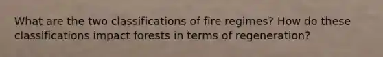 What are the two classifications of fire regimes? How do these classifications impact forests in terms of regeneration?