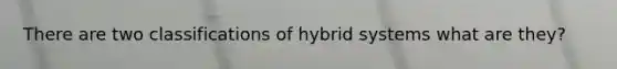 There are two classifications of hybrid systems what are they?