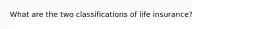 What are the two classifications of life insurance?