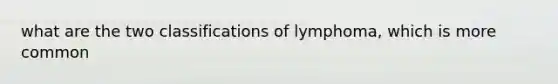 what are the two classifications of lymphoma, which is more common