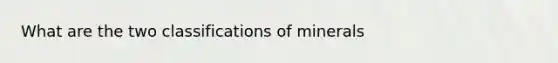 What are the two classifications of minerals