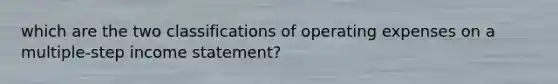 which are the two classifications of operating expenses on a multiple-step income statement?