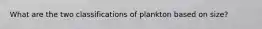 What are the two classifications of plankton based on size?