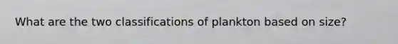 What are the two classifications of plankton based on size?