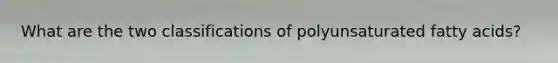 What are the two classifications of polyunsaturated fatty acids?