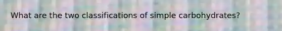 What are the two classifications of simple carbohydrates?