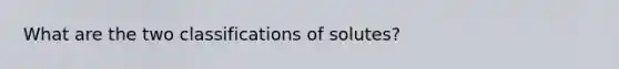 What are the two classifications of solutes?