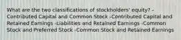 What are the two classifications of stockholders' equity? -Contributed Capital and Common Stock -Contributed Capital and Retained Earnings -Liabilities and Retained Earnings -Common Stock and Preferred Stock -Common Stock and Retained Earnings