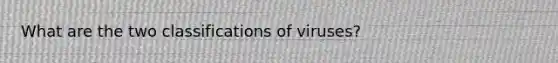 What are the two classifications of viruses?